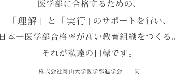 医学部に合格するための、「理解」と「実行」のサポートを行い、日本一医学部合格率が高い教育組織をつくる。れが私達の目標です。株式会社岡山大学医学部進学会 一同