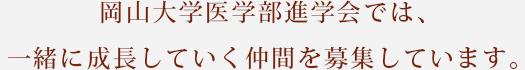 岡山大学医学部進学会では、 一緒に成長していく仲間を募集しています。