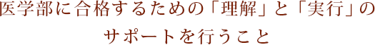 医学部に合格するための「理解」と「実行」のサポートを行うこと